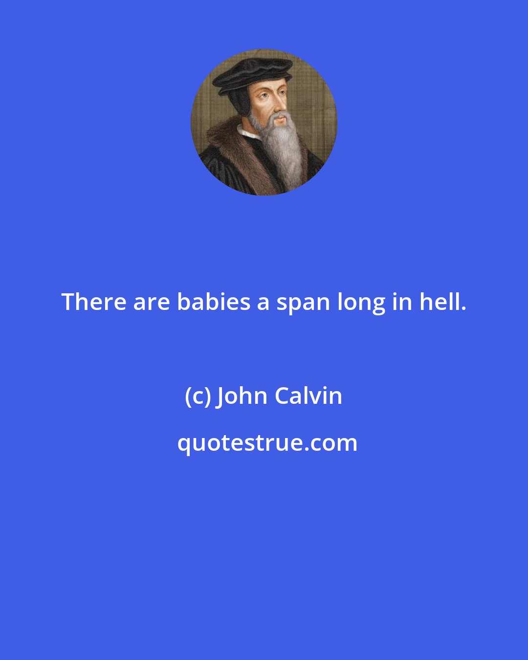 John Calvin: There are babies a span long in hell.