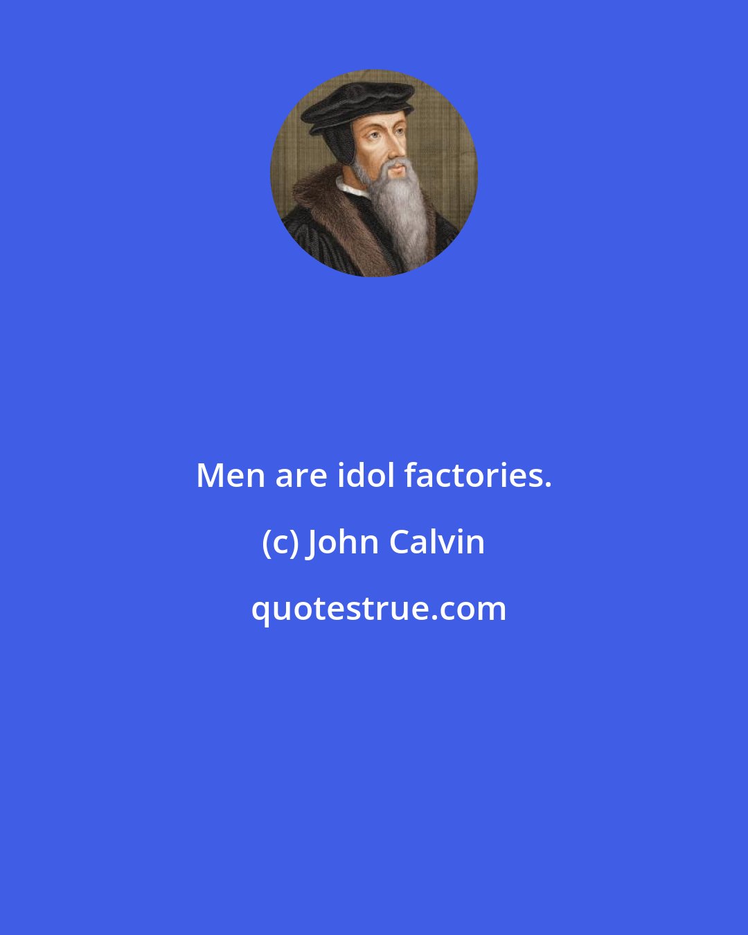 John Calvin: Men are idol factories.