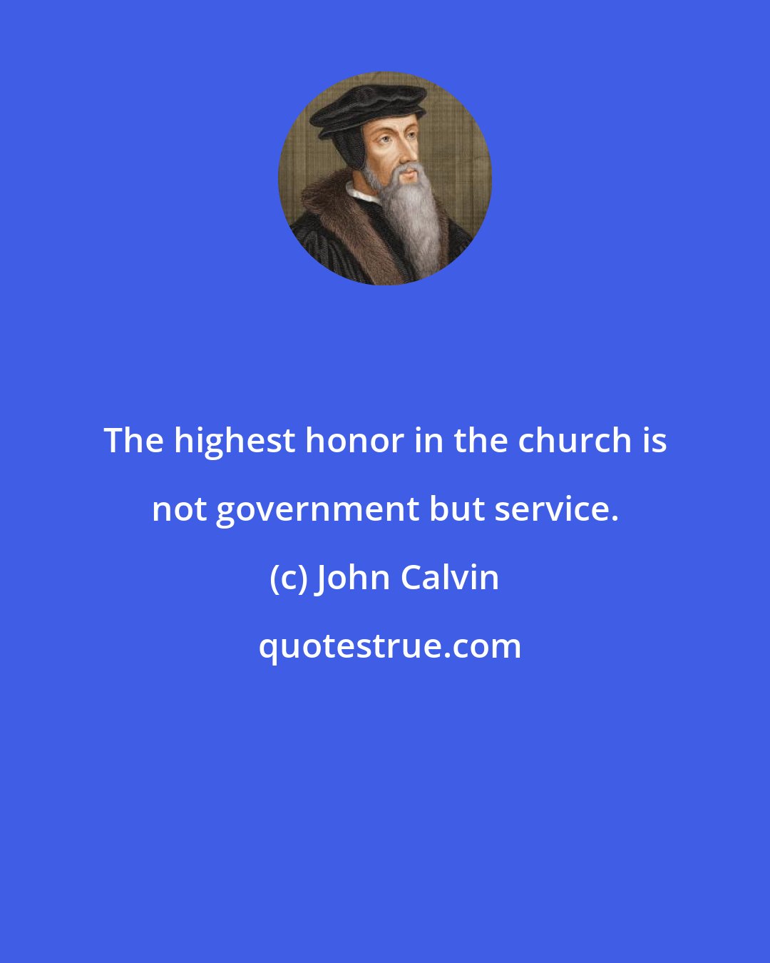 John Calvin: The highest honor in the church is not government but service.