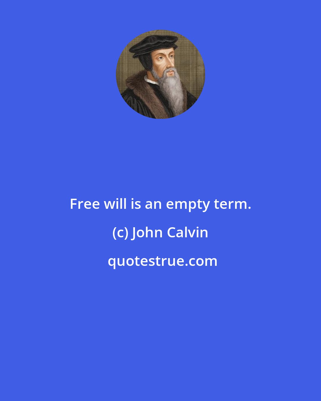 John Calvin: Free will is an empty term.