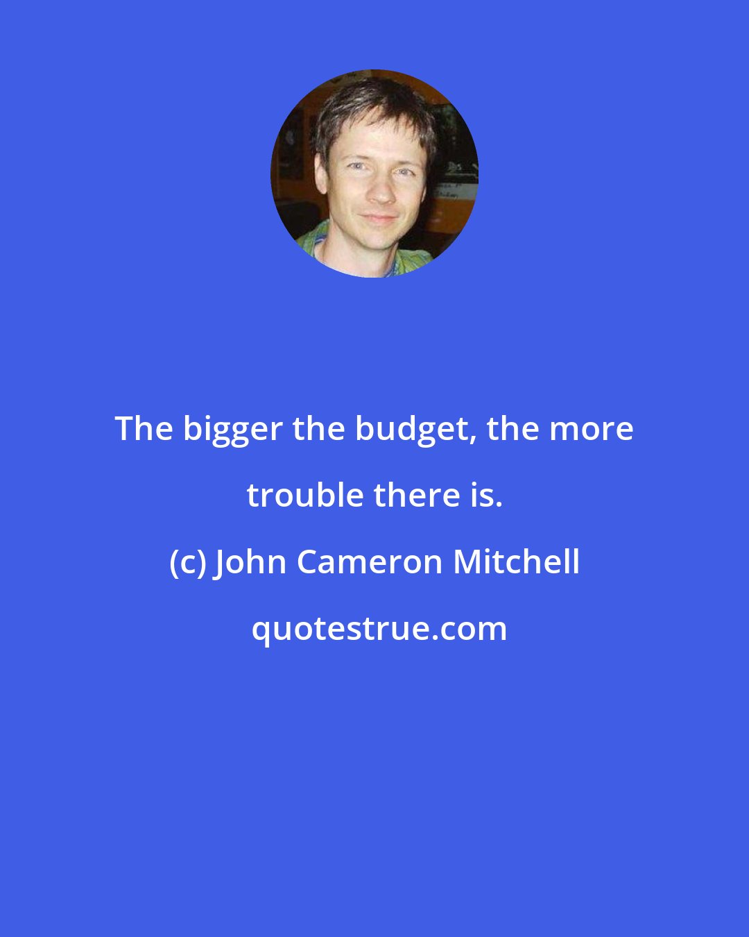 John Cameron Mitchell: The bigger the budget, the more trouble there is.