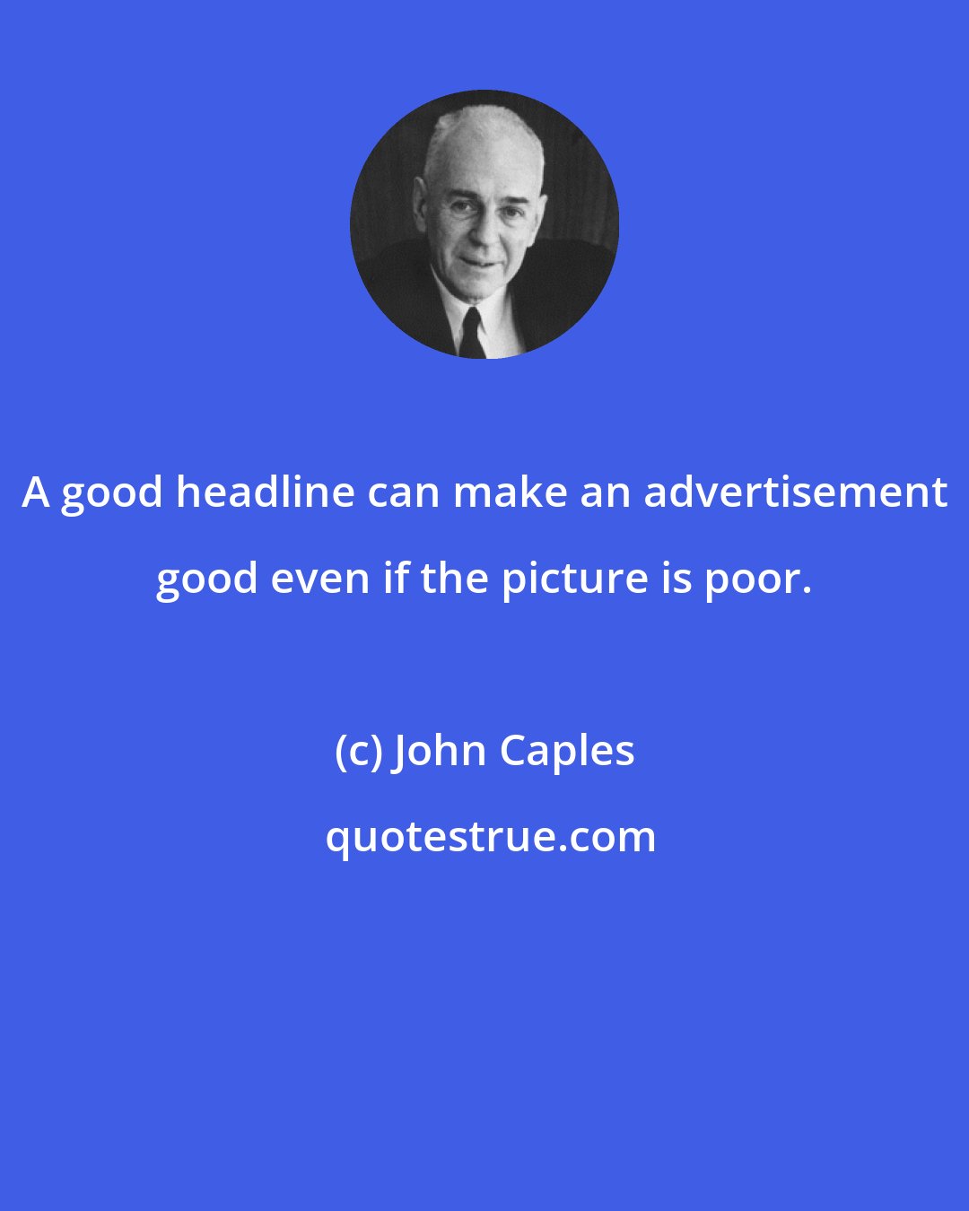 John Caples: A good headline can make an advertisement good even if the picture is poor.