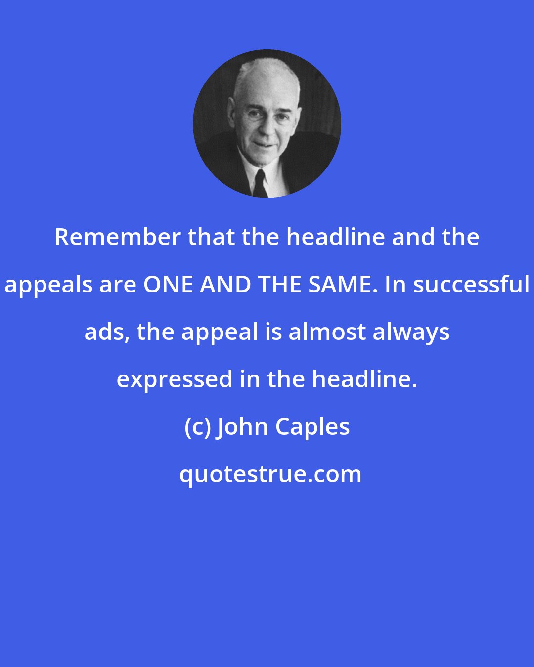 John Caples: Remember that the headline and the appeals are ONE AND THE SAME. In successful ads, the appeal is almost always expressed in the headline.