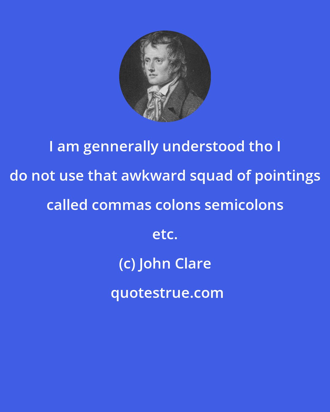 John Clare: I am gennerally understood tho I do not use that awkward squad of pointings called commas colons semicolons etc.