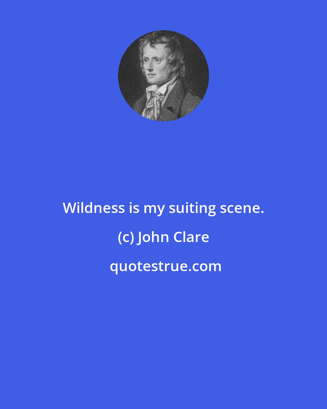 John Clare: Wildness is my suiting scene.