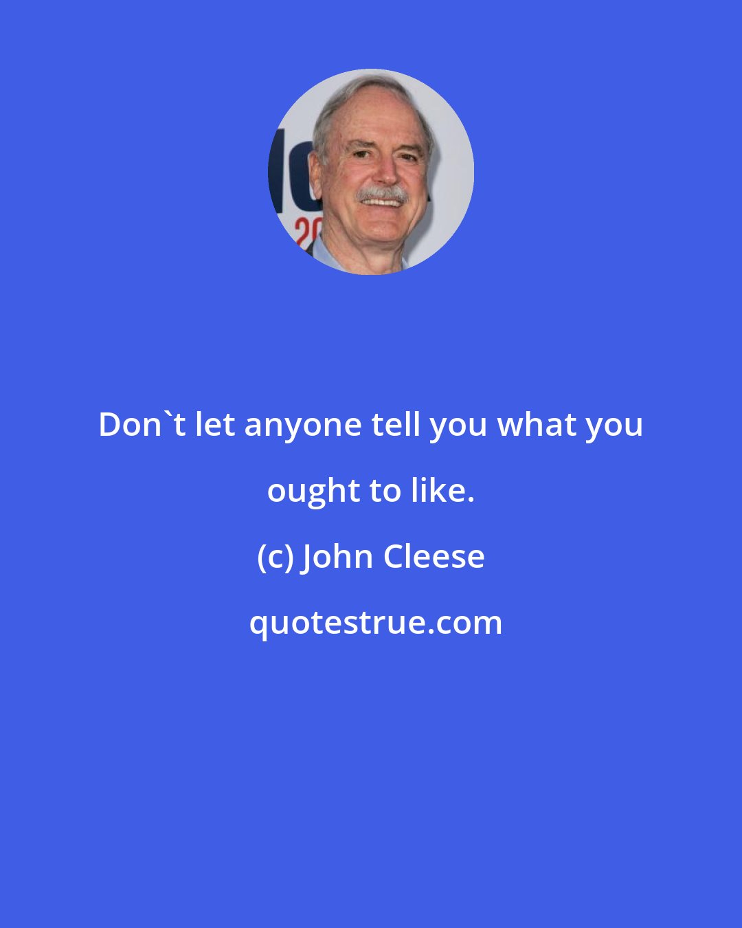 John Cleese: Don't let anyone tell you what you ought to like.