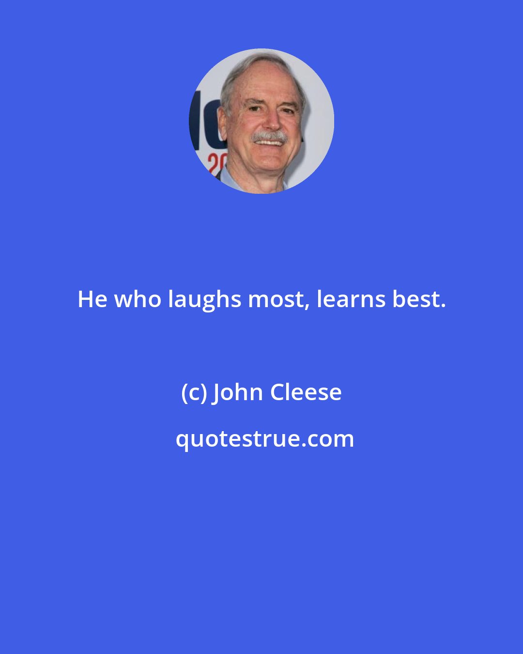 John Cleese: He who laughs most, learns best.