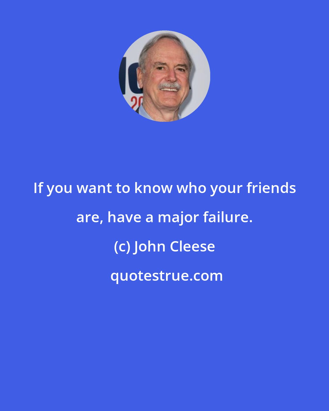 John Cleese: If you want to know who your friends are, have a major failure.