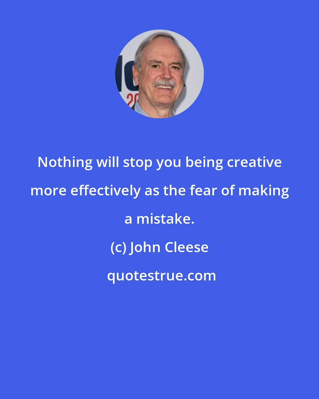 John Cleese: Nothing will stop you being creative more effectively as the fear of making a mistake.