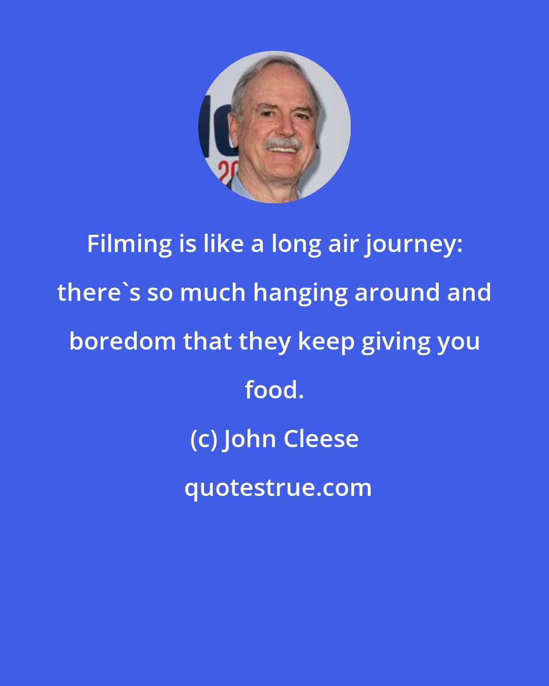 John Cleese: Filming is like a long air journey: there's so much hanging around and boredom that they keep giving you food.