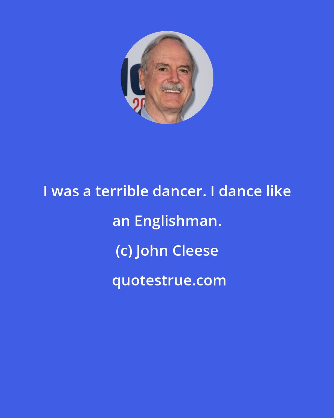 John Cleese: I was a terrible dancer. I dance like an Englishman.