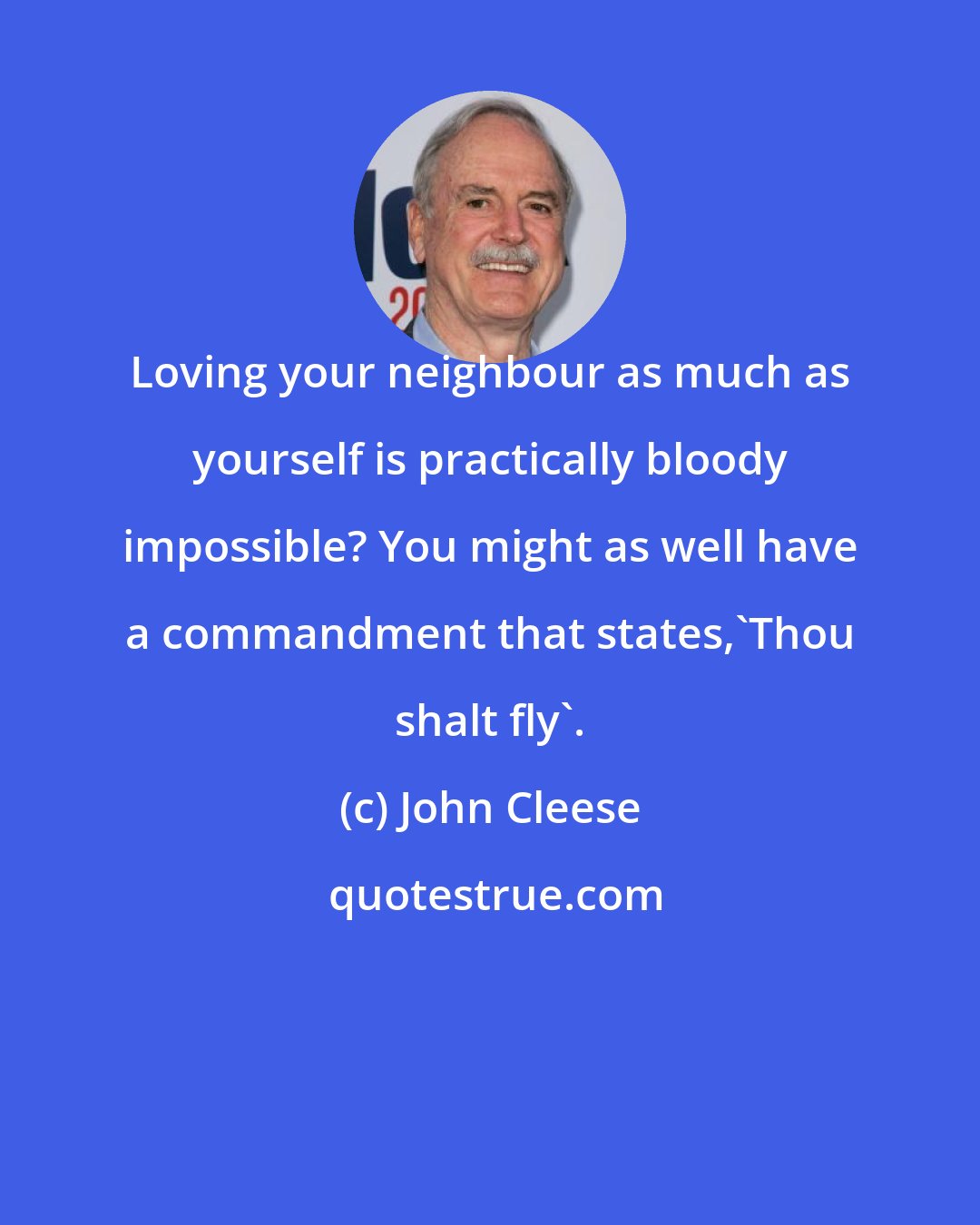 John Cleese: Loving your neighbour as much as yourself is practically bloody impossible? You might as well have a commandment that states,'Thou shalt fly'.