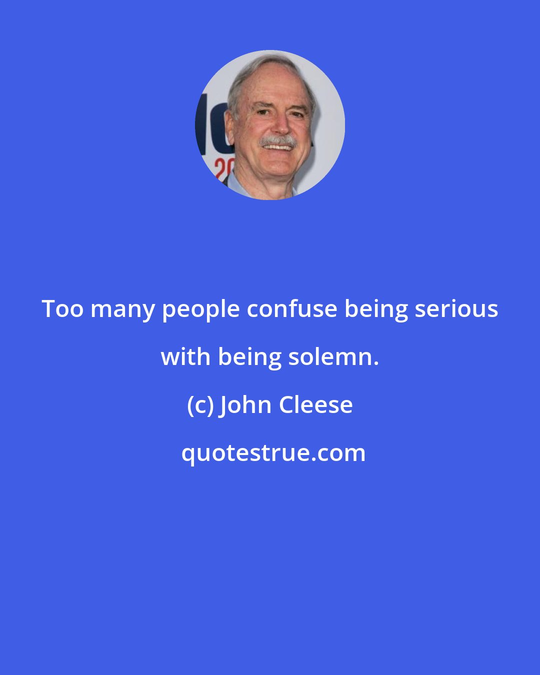 John Cleese: Too many people confuse being serious with being solemn.