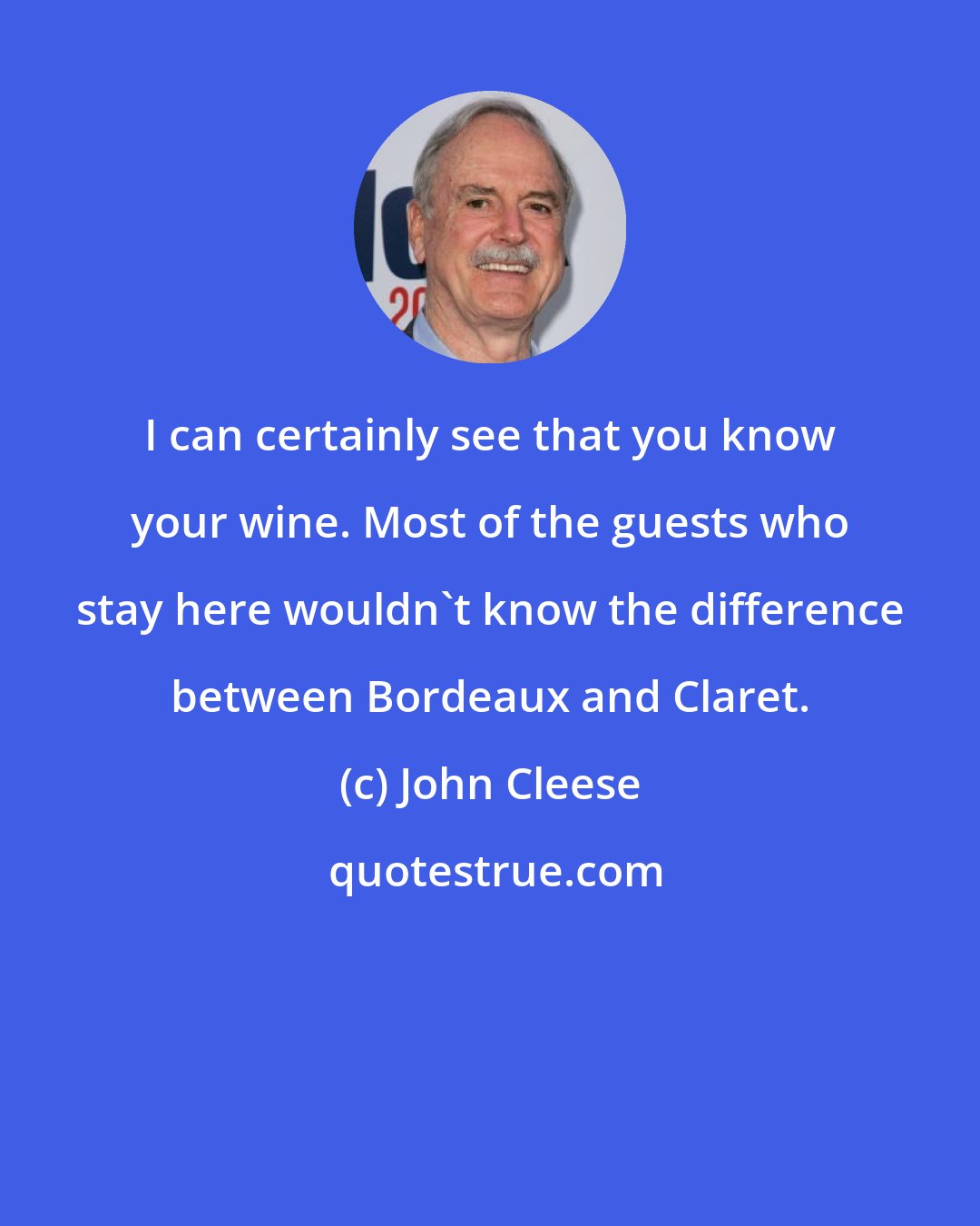 John Cleese: I can certainly see that you know your wine. Most of the guests who stay here wouldn't know the difference between Bordeaux and Claret.