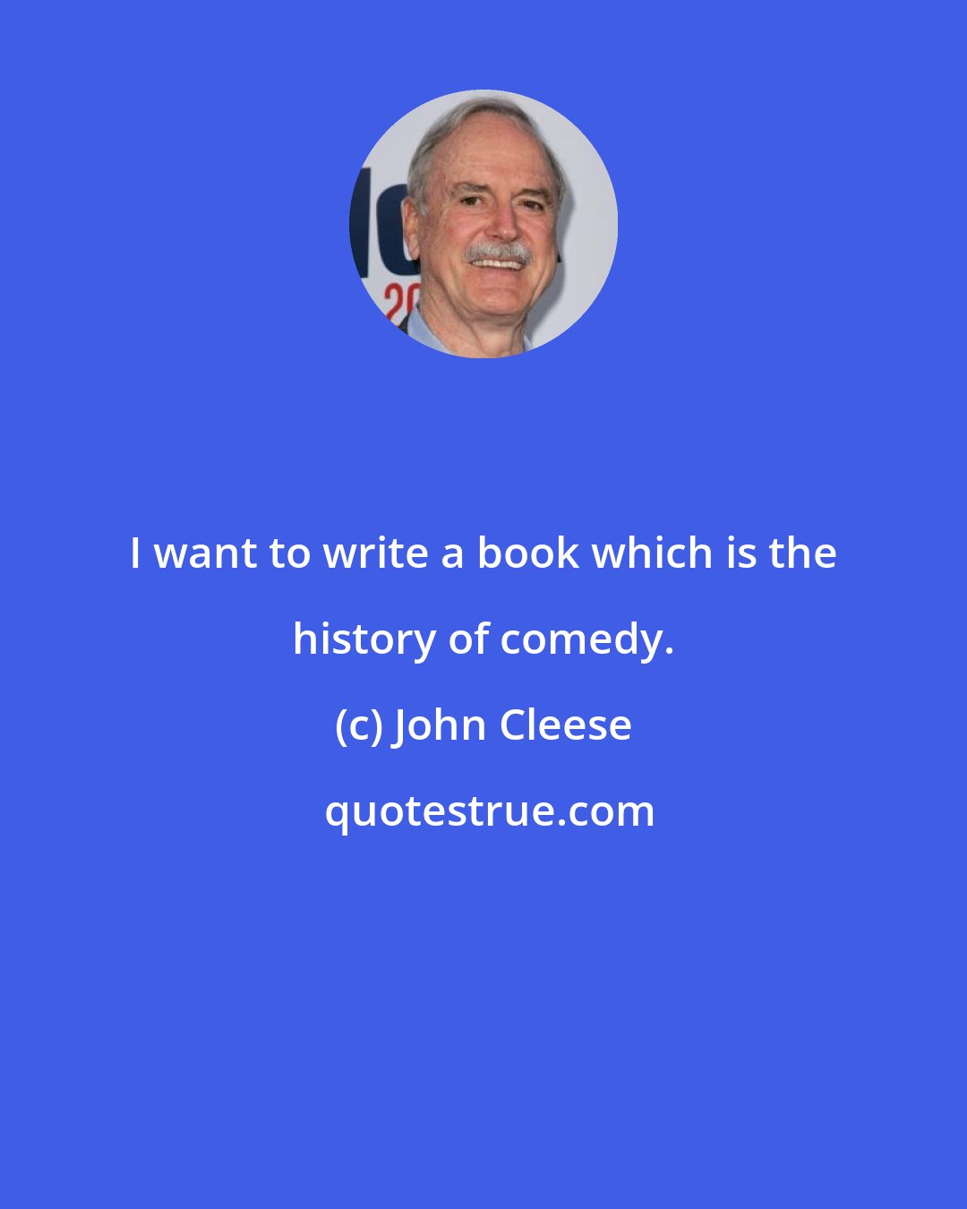 John Cleese: I want to write a book which is the history of comedy.