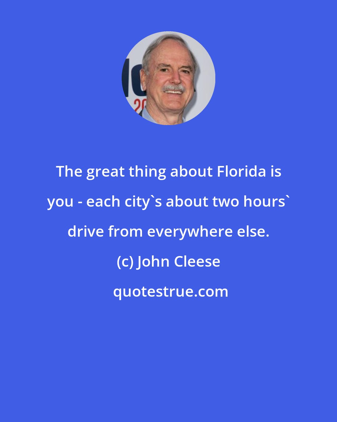 John Cleese: The great thing about Florida is you - each city's about two hours' drive from everywhere else.