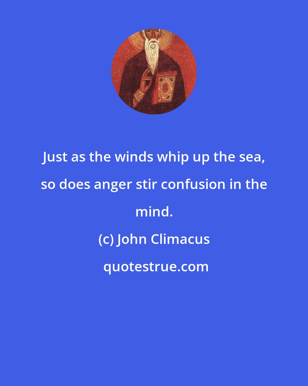 John Climacus: Just as the winds whip up the sea, so does anger stir confusion in the mind.