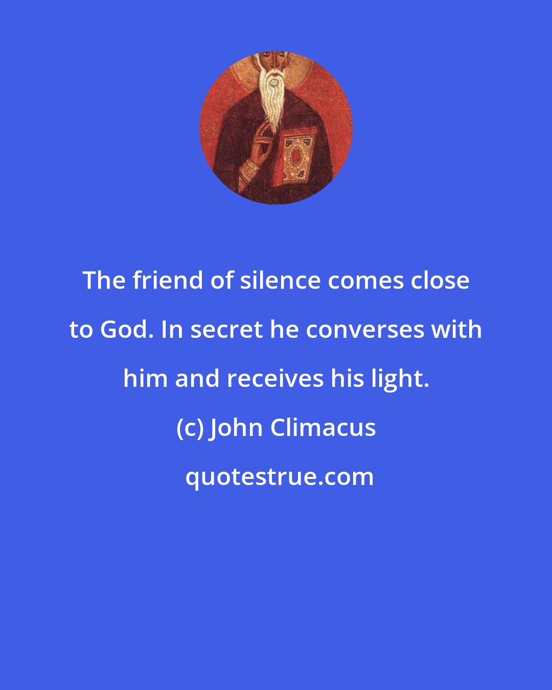 John Climacus: The friend of silence comes close to God. In secret he converses with him and receives his light.