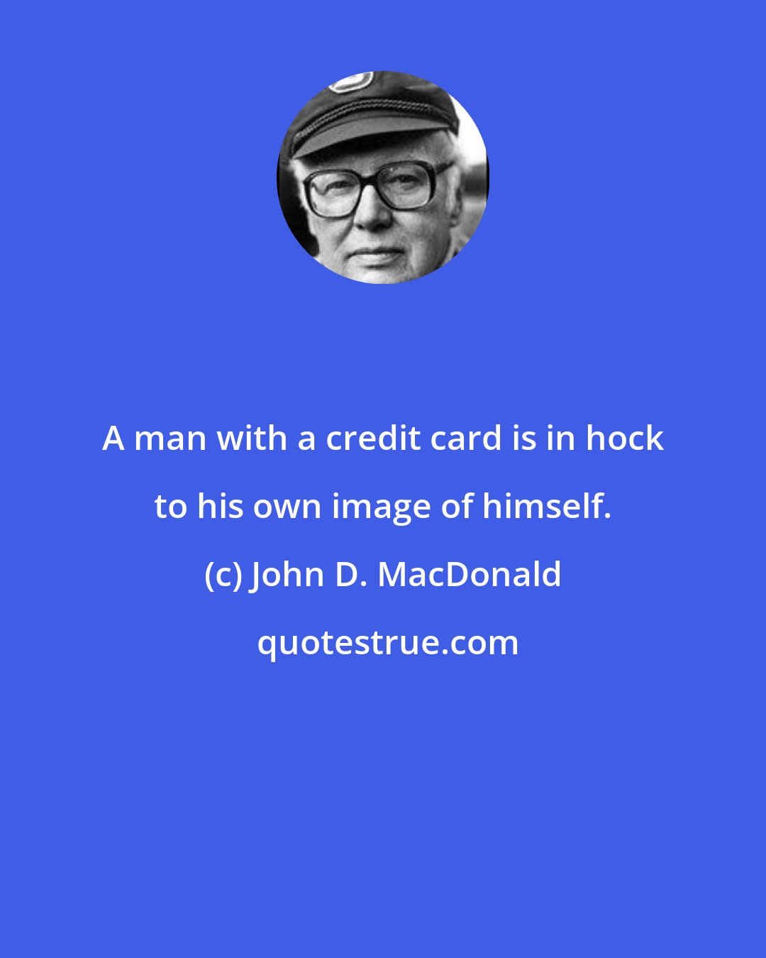 John D. MacDonald: A man with a credit card is in hock to his own image of himself.