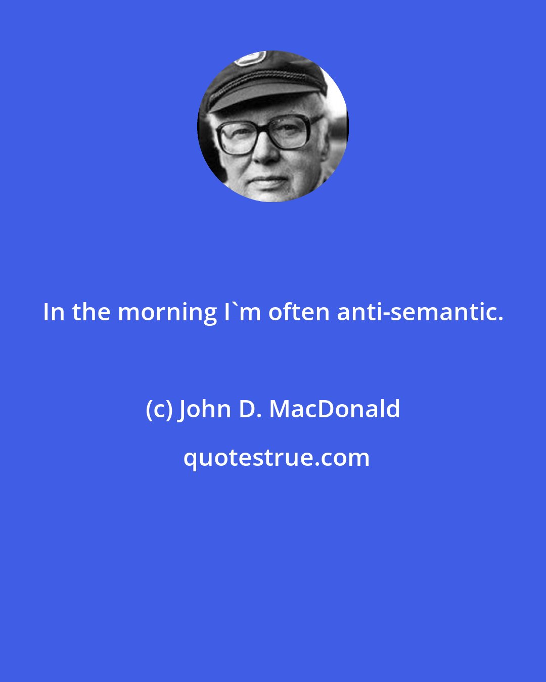 John D. MacDonald: In the morning I'm often anti-semantic.