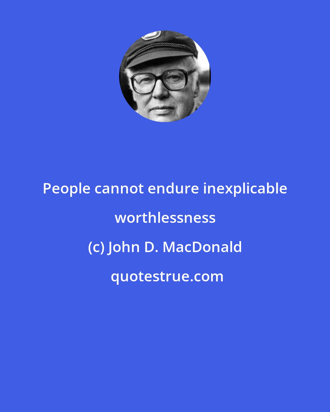 John D. MacDonald: People cannot endure inexplicable worthlessness