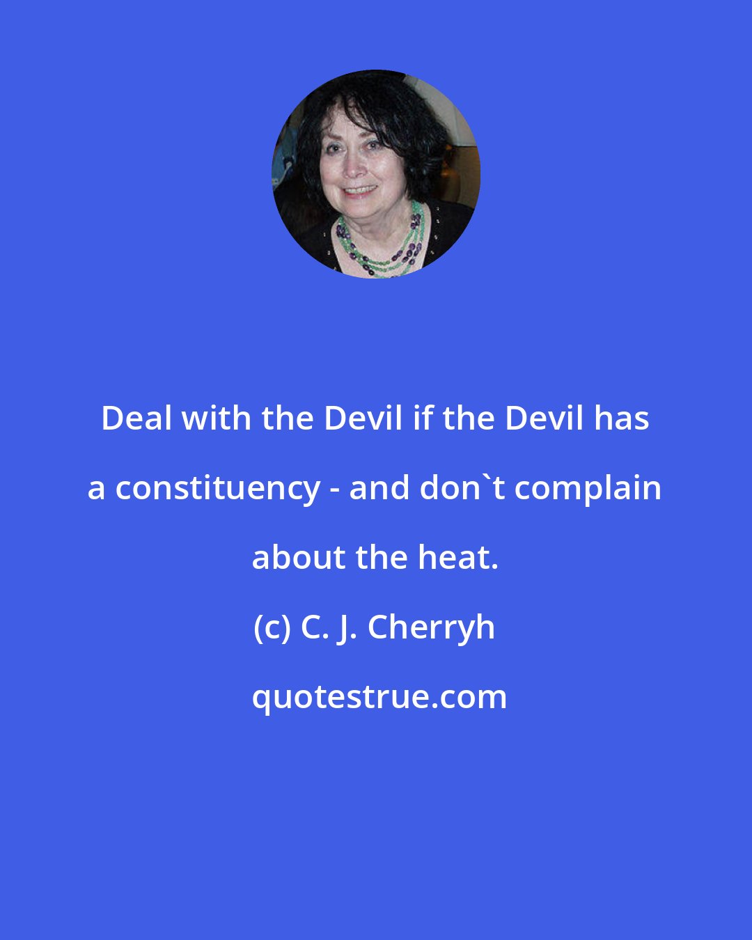 C. J. Cherryh: Deal with the Devil if the Devil has a constituency - and don't complain about the heat.