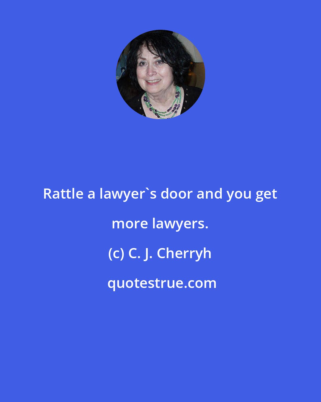 C. J. Cherryh: Rattle a lawyer's door and you get more lawyers.