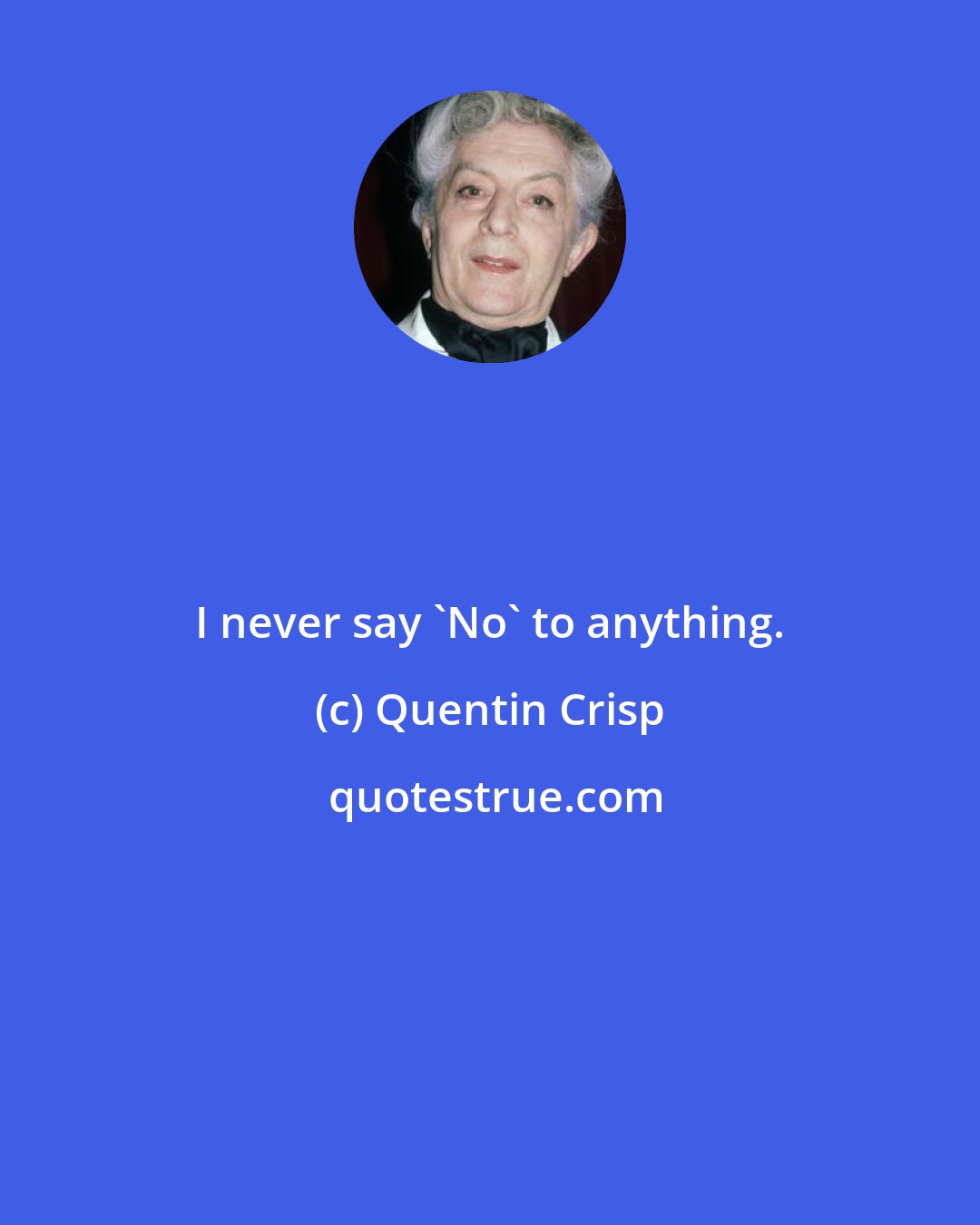 Quentin Crisp: I never say 'No' to anything.