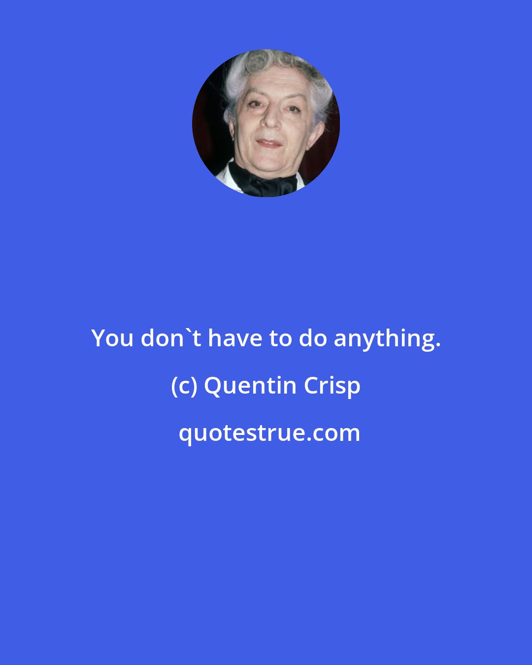 Quentin Crisp: You don't have to do anything.