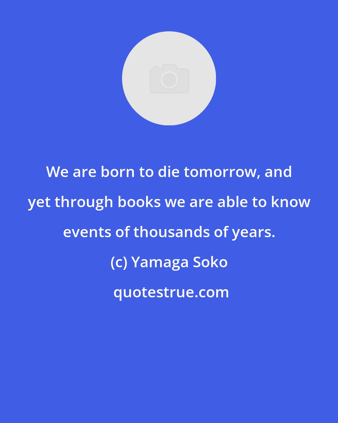 Yamaga Soko: We are born to die tomorrow, and yet through books we are able to know events of thousands of years.
