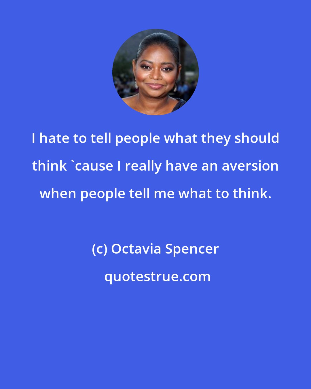 Octavia Spencer: I hate to tell people what they should think 'cause I really have an aversion when people tell me what to think.