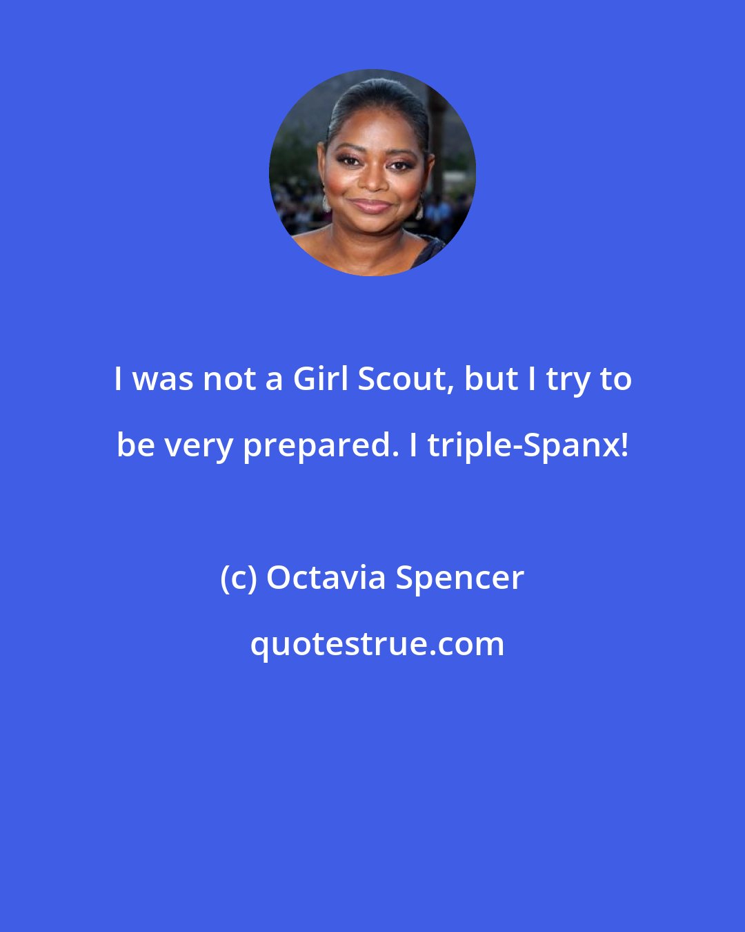 Octavia Spencer: I was not a Girl Scout, but I try to be very prepared. I triple-Spanx!