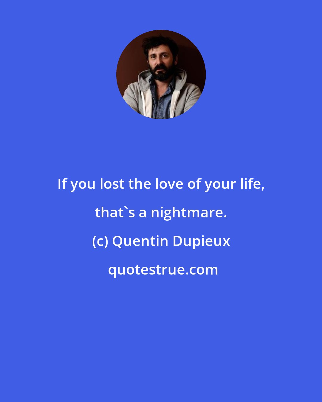 Quentin Dupieux: If you lost the love of your life, that's a nightmare.