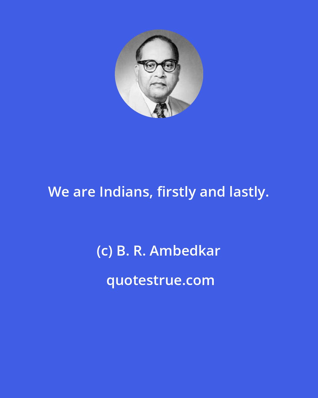 B. R. Ambedkar: We are Indians, firstly and lastly.