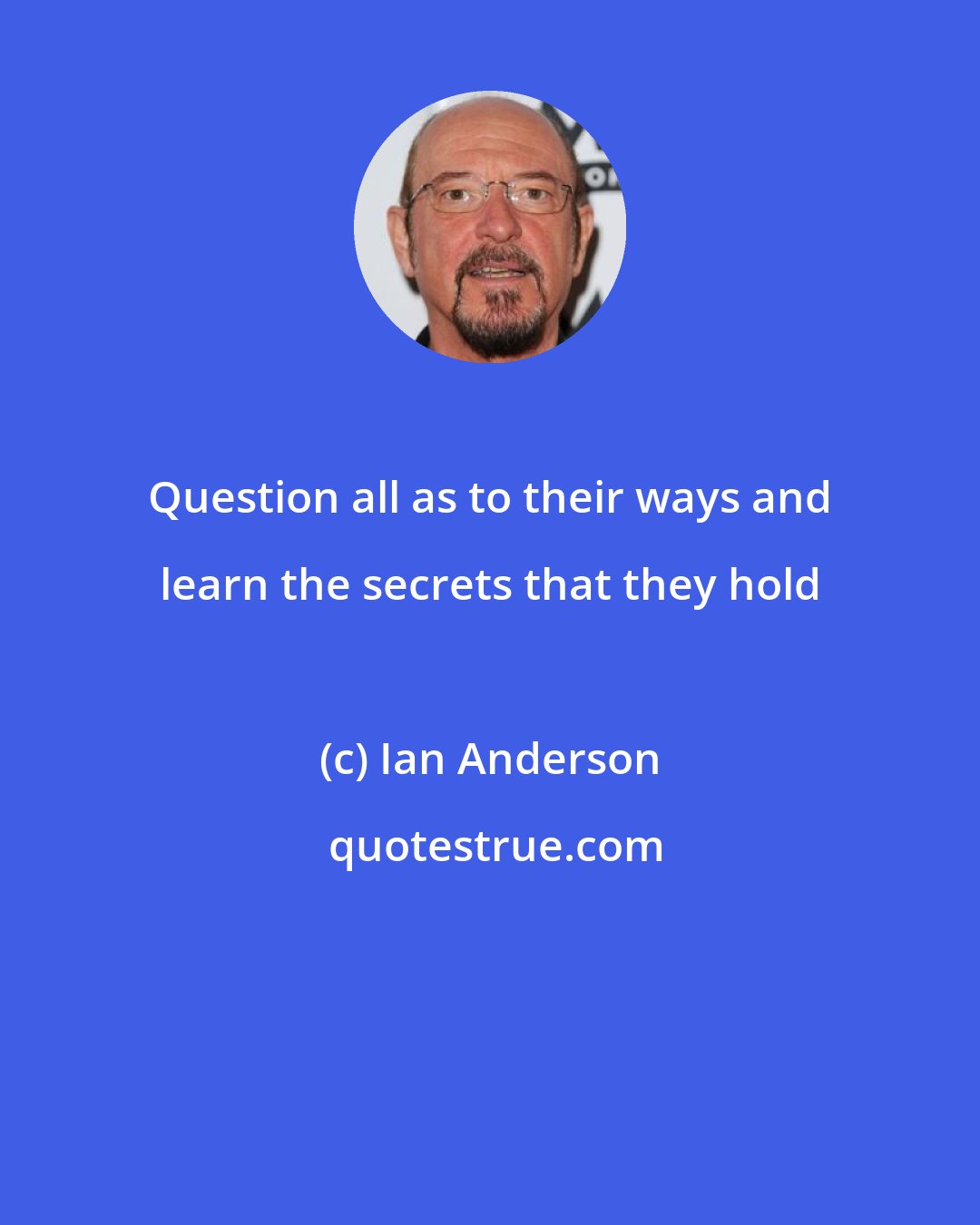 Ian Anderson: Question all as to their ways and learn the secrets that they hold