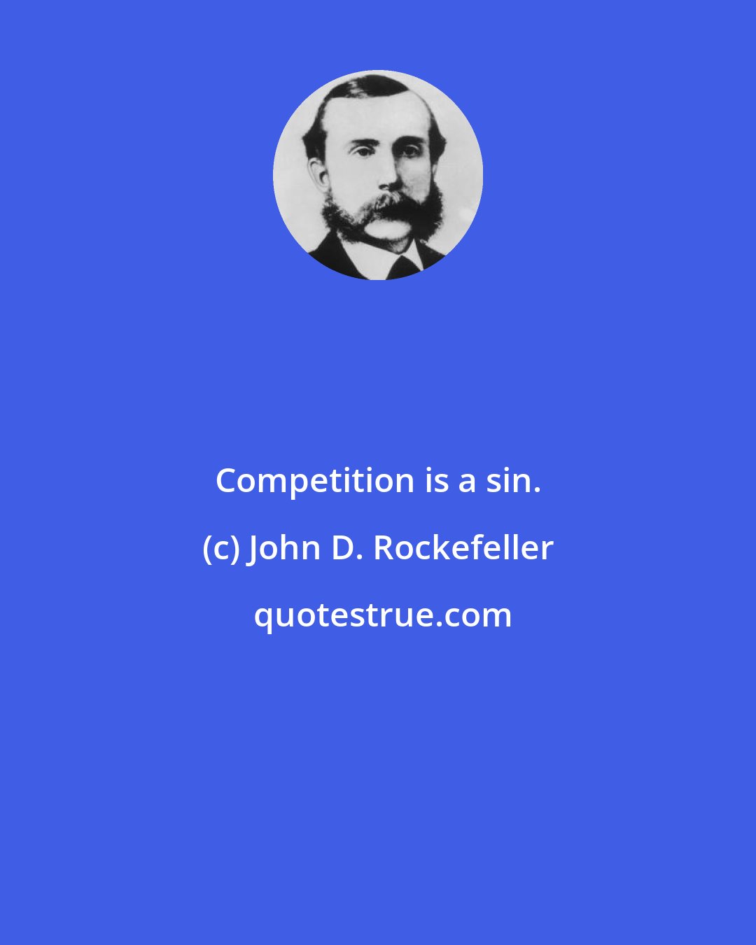 John D. Rockefeller: Competition is a sin.