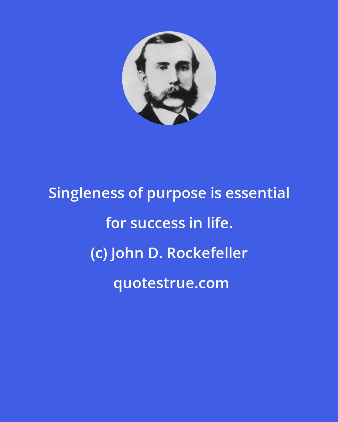 John D. Rockefeller: Singleness of purpose is essential for success in life.