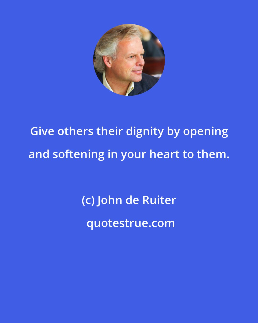 John de Ruiter: Give others their dignity by opening and softening in your heart to them.