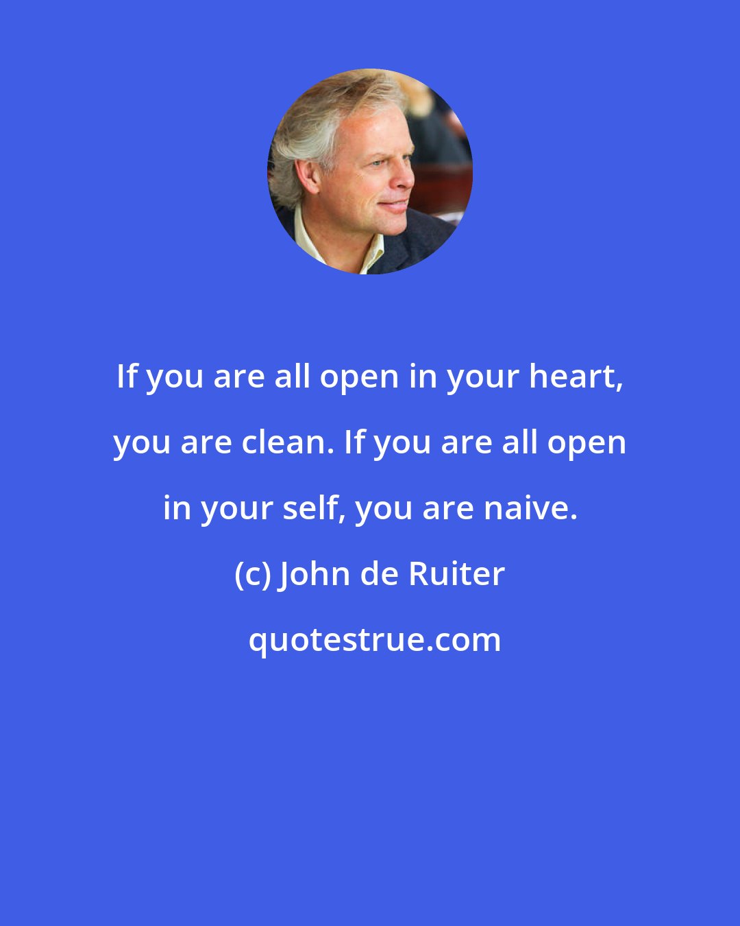 John de Ruiter: If you are all open in your heart, you are clean. If you are all open in your self, you are naive.