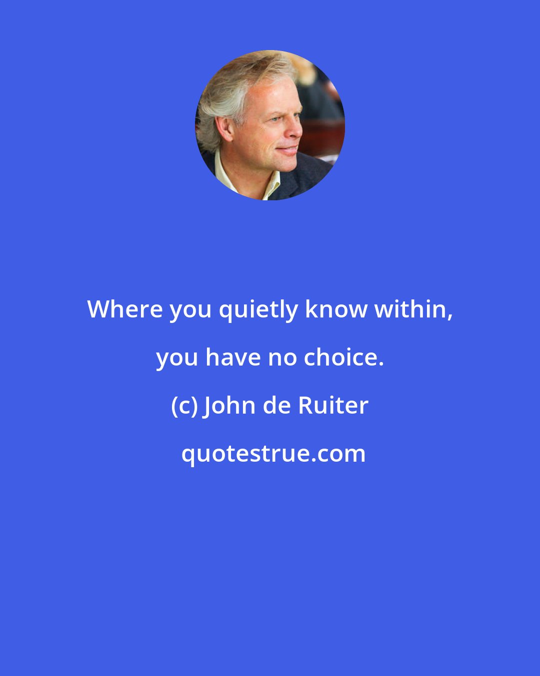 John de Ruiter: Where you quietly know within, you have no choice.