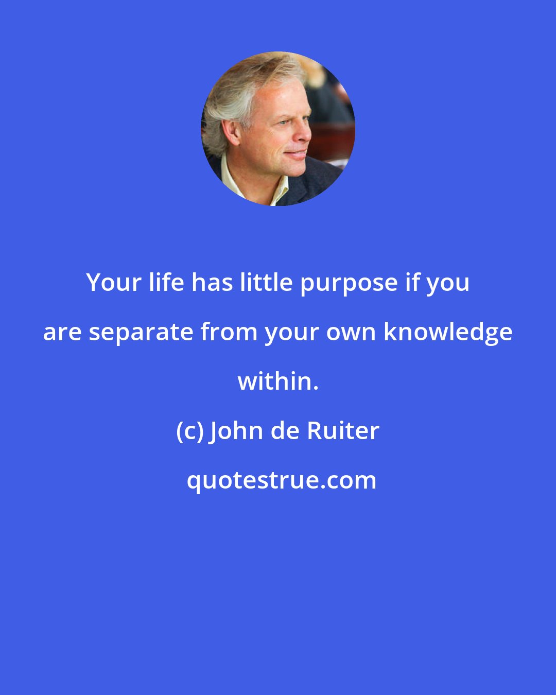 John de Ruiter: Your life has little purpose if you are separate from your own knowledge within.