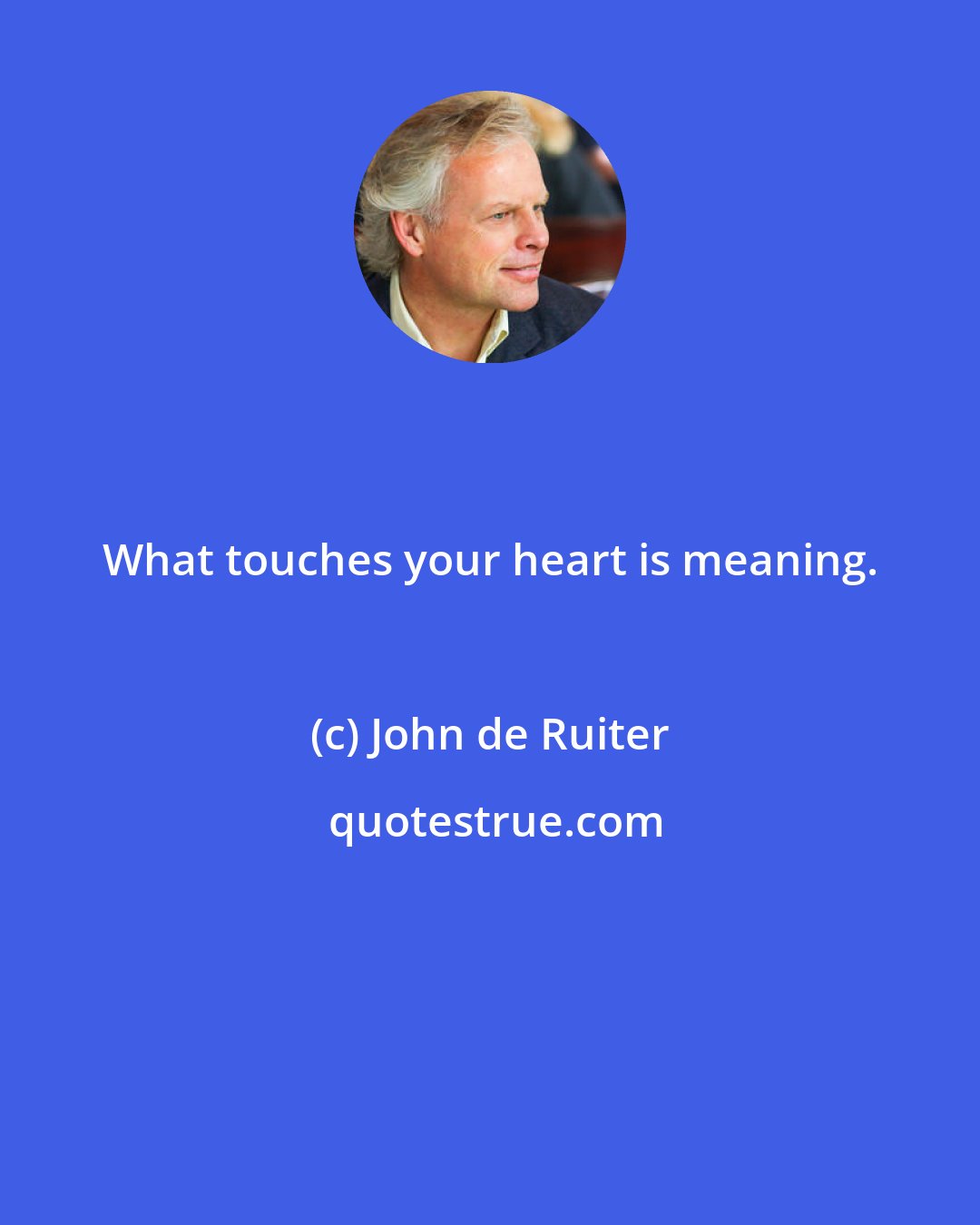 John de Ruiter: What touches your heart is meaning.