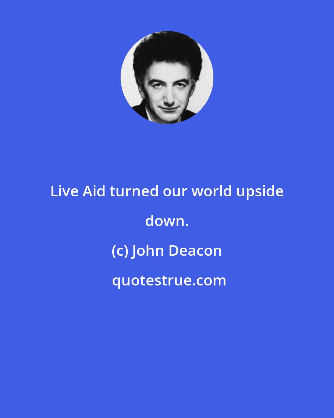 John Deacon: Live Aid turned our world upside down.