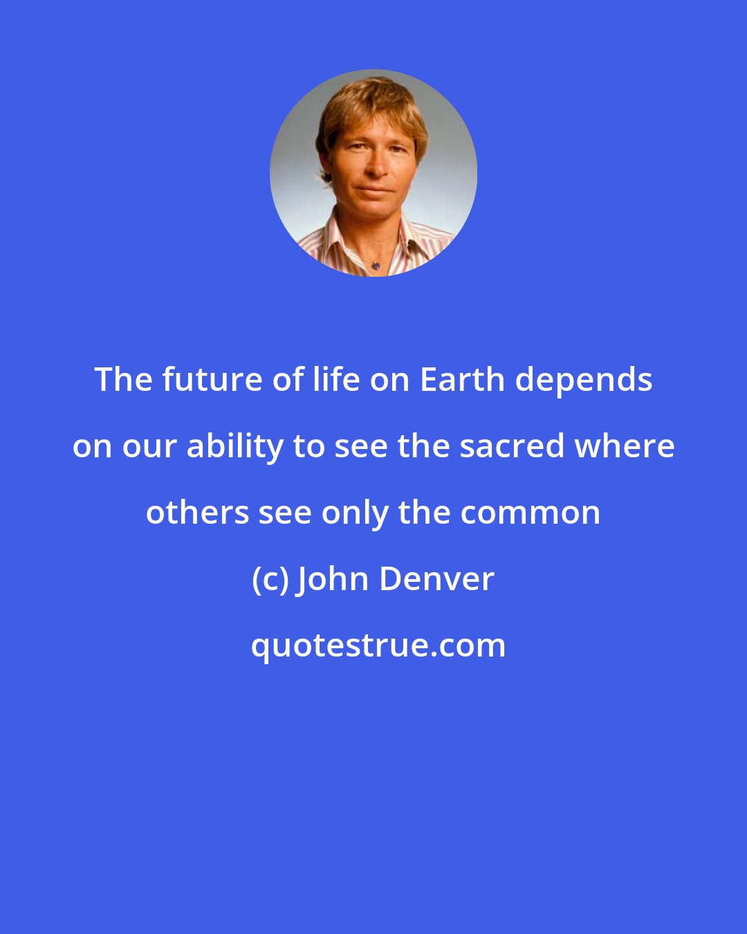 John Denver: The future of life on Earth depends on our ability to see the sacred where others see only the common