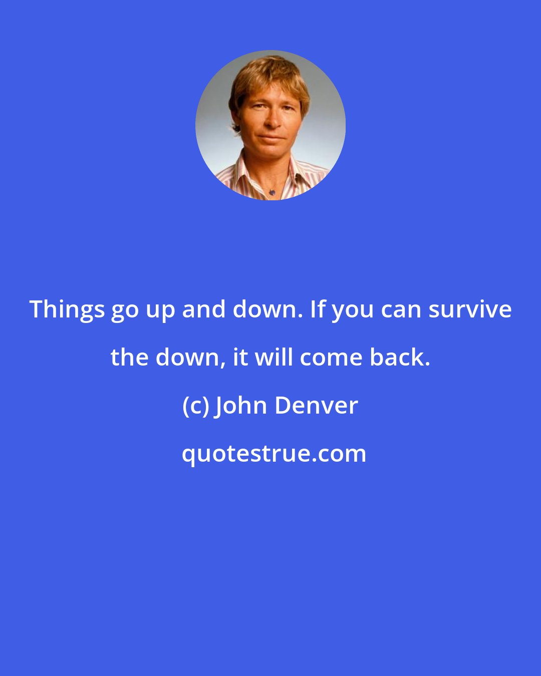 John Denver: Things go up and down. If you can survive the down, it will come back.