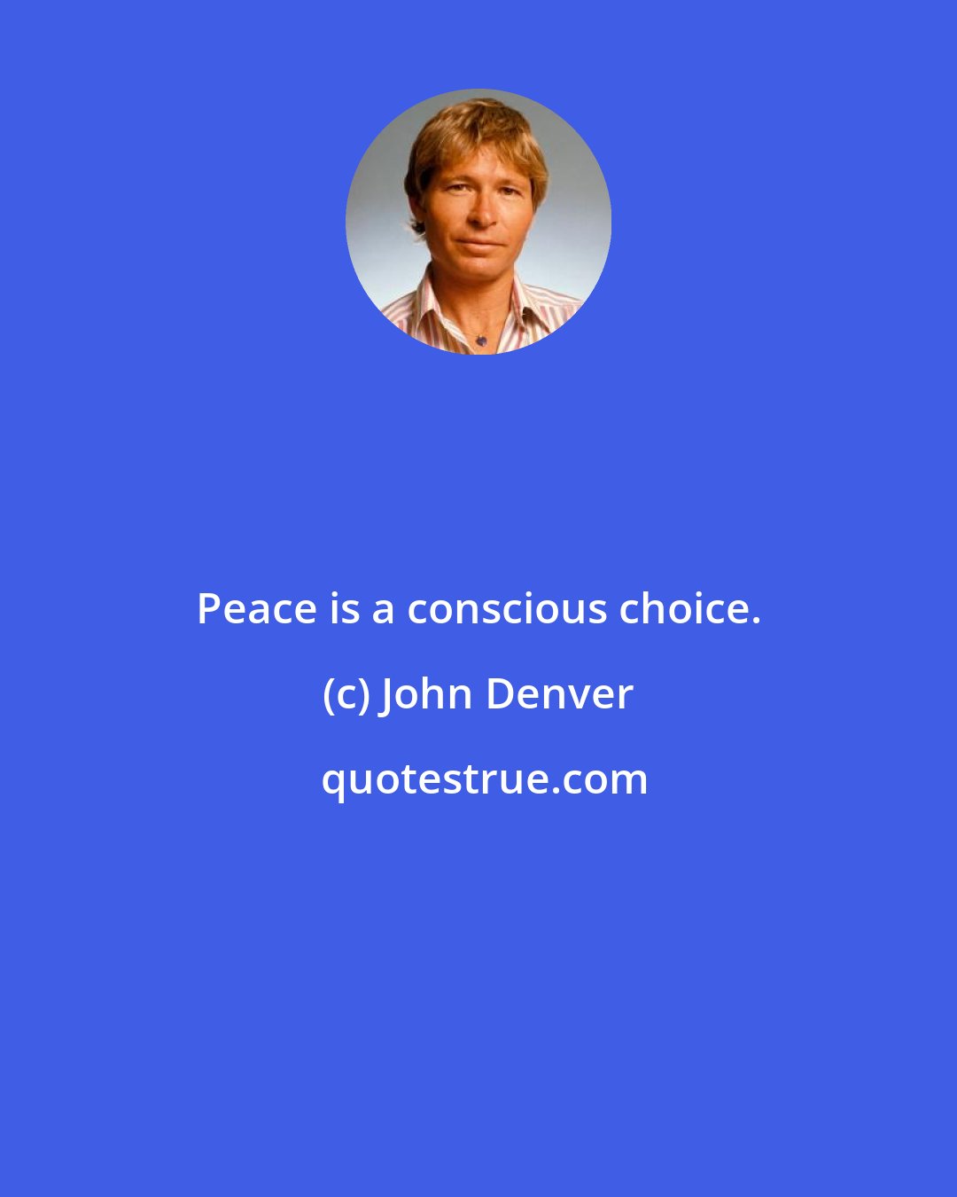 John Denver: Peace is a conscious choice.