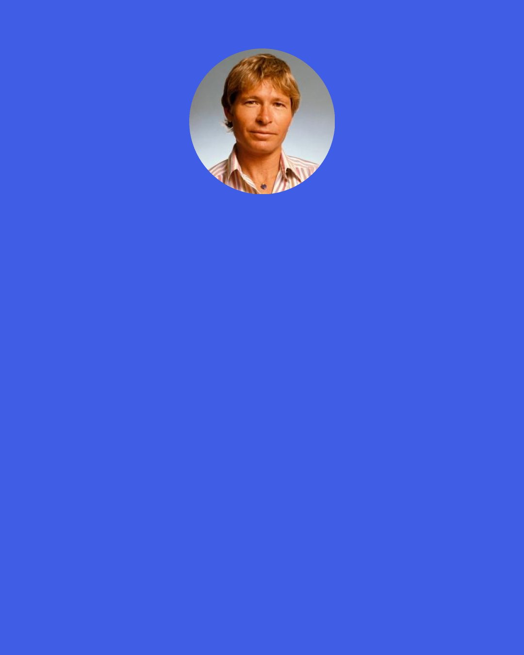 John Denver: There's one piece of advice my dad gave me when he dropped me off at college. He said, "You've got the talent. You can sing and play guitar. That doesn't make you any better than anyone else.".