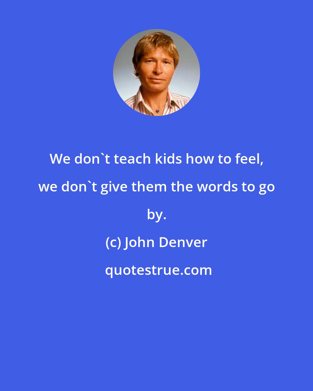 John Denver: We don't teach kids how to feel, we don't give them the words to go by.