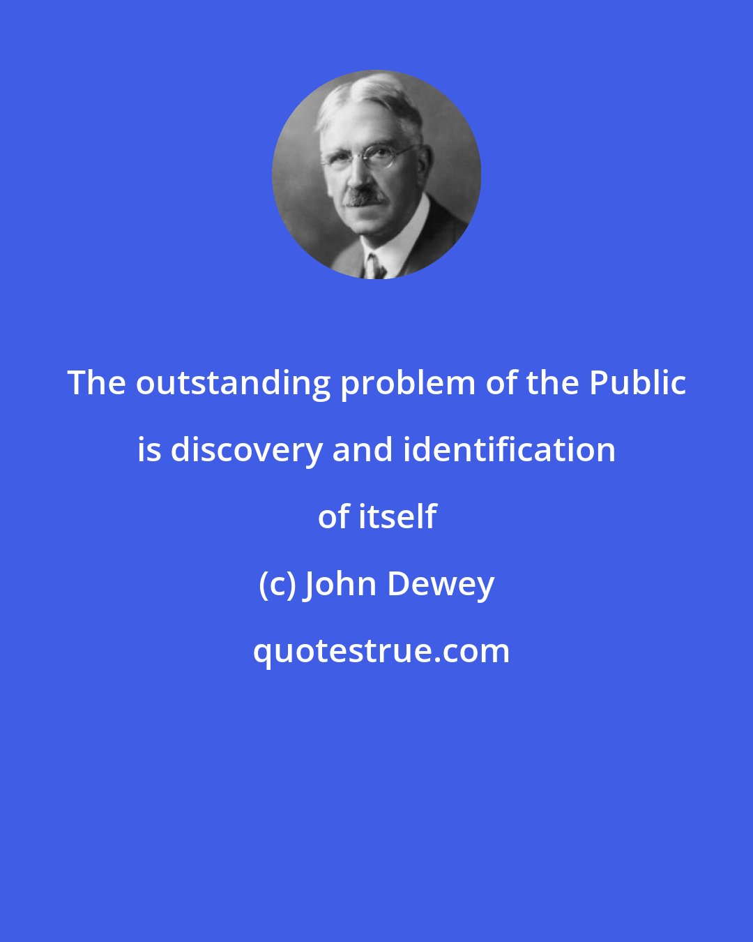 John Dewey: The outstanding problem of the Public is discovery and identification of itself