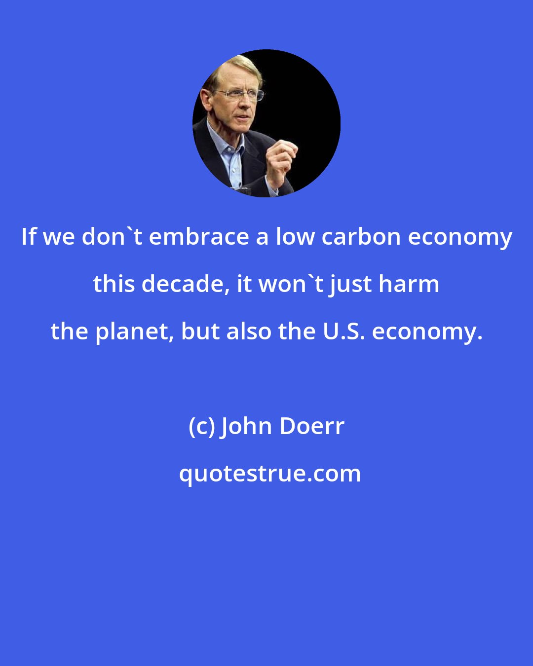 John Doerr: If we don't embrace a low carbon economy this decade, it won't just harm the planet, but also the U.S. economy.